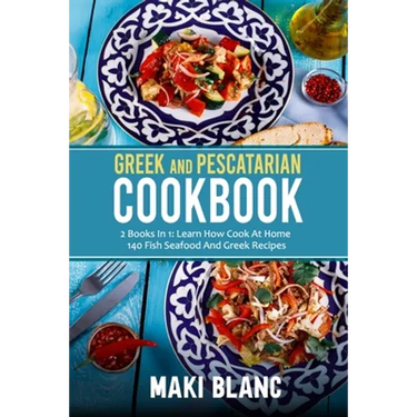Greek And Pescatarian Cookbook: 2 Books In 1: Learn How Cook At Home 140 Fish Seafood And Greek Recipes