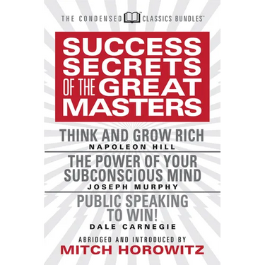 Success Secrets of the Great Masters (Condensed Classics): Think and Grow Rich, the Power of Your Subconscious Mind and Public Speaking to Win!