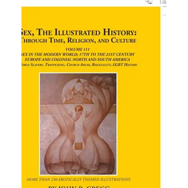 Sex, the Illustrated History: Through Time, Religion, and Culture: Volume Iii; Sex in the Modern World; Europe from the 17Th Century to the 21St Cen