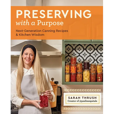 Preserving with a Purpose: Next-Generation Canning Recipes and Kitchen Wisdom