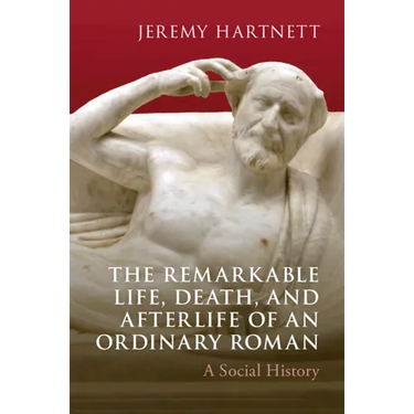 The Remarkable Life, Death, and Afterlife of an Ordinary Roman
