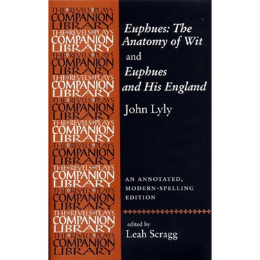 Euphues: The Anatomy of Wit and Euphues and His England John Lyly: An Annotated, Modern-Spelling Edition