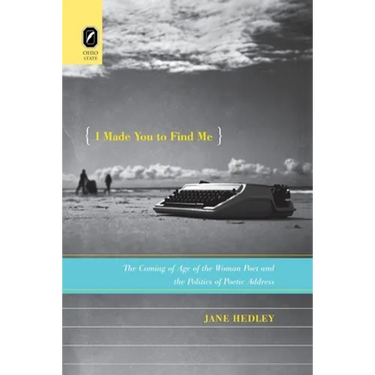 I Made You to Find Me: The Coming of Age of the Woman Poet and the Politics of Poetic Address