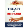 The Art of Manipulation: Your Easy Guide To Understand The Art Of Manipulation And Persuasion, Covert Emotional Manipulation Methods, And Body Languag