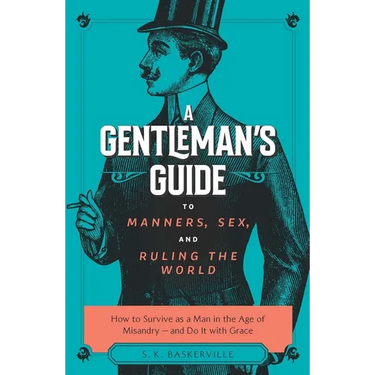 The Gentleman's Guide to Manners, Sex, and Ruling the World: How to Survive as a Man in the Age of Misandry- And Do So with Grace