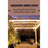 Gardening Under Lights: Everything You Should Know To Grow Plants Under Lights: Methods For Gardening Under Lights