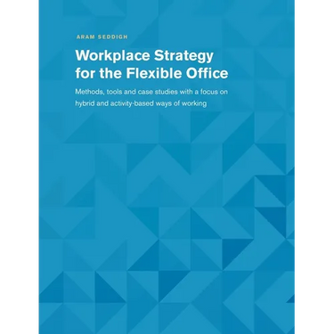 Workplace Strategy for the Flexible Office: Methods, tools and case studies with a focus on hybrid and activity-based ways of working