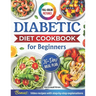 Diabetic Cookbook for Beginners: Master Prediabetes, Diabetes, and Type 2 Diabetes with 100 Delicious Low-Carb and Low-Sugar Recipes, All in Full Colo