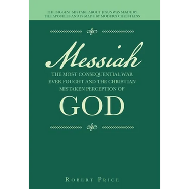 Messiah the Most Consequential War Ever Fought and the Christian Mistaken Perception of God: The Biggest Mistake About Jesus Was Made by the Apostles