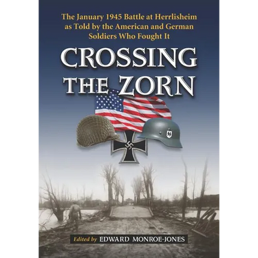 Crossing the Zorn: The January 1945 Battle at Herrlisheim as Told by the American and German Soldiers Who Fought It