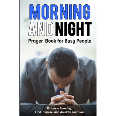 Morning and Night Prayer Book for Busy People: Embrace Serenity, Find Purpose, and Awaken Your Soul.
