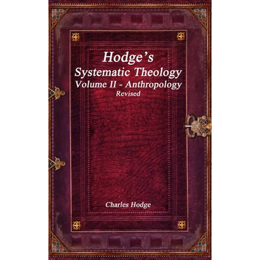 Hodge's Systematic Theology Volume II - Anthropology Revised