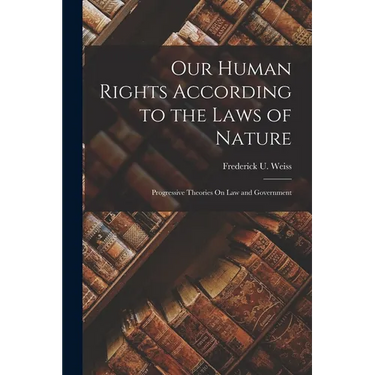 Our Human Rights According to the Laws of Nature: Progressive Theories On Law and Government