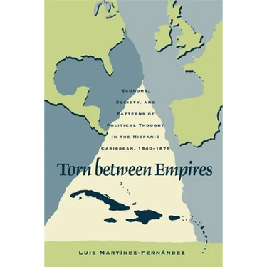 Torn Between Empires: Economy, Society, and Patterns of Political Thought in the Hispanic Caribbean, 1840-1878