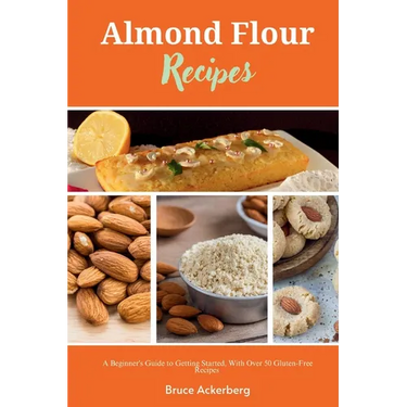 Almond Flour Recipes: A Beginner's Guide to Getting Started, with Over 50 Gluten-Free Recipes