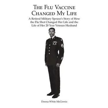 The Flu Vaccine Changed My Life: A Retired Military Spouse's Story of How the Flu Shot Changed Her Life and the Life of Her 20 Year Veteran Husband