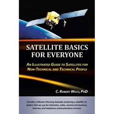 Satellite Basics for Everyone: An Illustrated Guide to Satellites for Non-Technical and Technical People