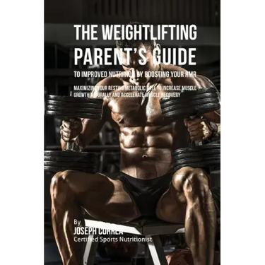 The Weightlifting Parent's Guide to Improved Nutrition by Boosting Your RMR: Maximizing Your Resting Metabolic Rate to Increase Muscle Growth Naturall