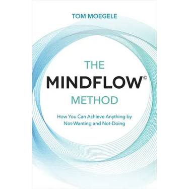 The Mindflow(c) Method: How You Can Achieve Anything by Not-Wanting and Not-Doing