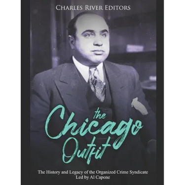 The Chicago Outfit: The History and Legacy of the Organized Crime Syndicate Led by Al Capone