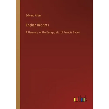 English Reprints: A Harmony of the Essays, etc. of Francis Bacon