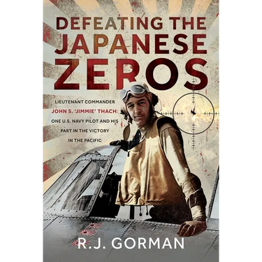 Defeating the Japanese Zeros: Lieutenant Commander John S. 'Jimmie' Thach: One U.S. Navy Pilot and His Part in the Victory in the Pacific