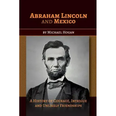 Abraham Lincoln and Mexico: A History of Courage, Intrigue and Unlikely Friendships
