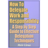 How to Delegate Work and Responsibility - A Step by Step Guide to Effective Delegation Techniques