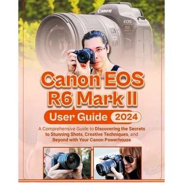 Canon EOS R6 Mark II User Guide: A Comprehensive Guide to Discovering the Secrets to Stunning Shots, Creative Techniques, and Beyond with Your Canon P