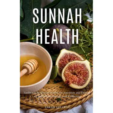 Sunnah Health: Embrace Prophetic Habits for Nutrition and Fitness to Boost Your Energy and Wellbeing