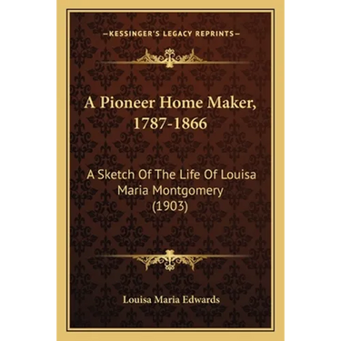 A Pioneer Home Maker, 1787-1866: A Sketch Of The Life Of Louisa Maria Montgomery (1903)