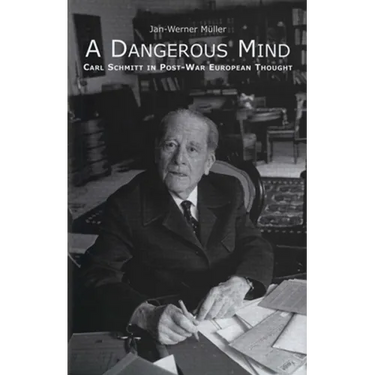 A Dangerous Mind: Carl Schmitt in Post-War European Thought