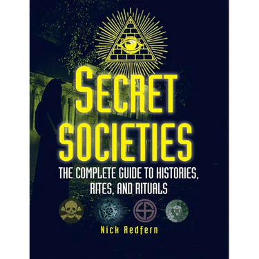 Secret Societies: The Complete Guide to Histories, Rites, and Rituals