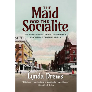 The Maid and the Socialite: The Brave Women Behind Green Bay's Scandalous Minahan Trials