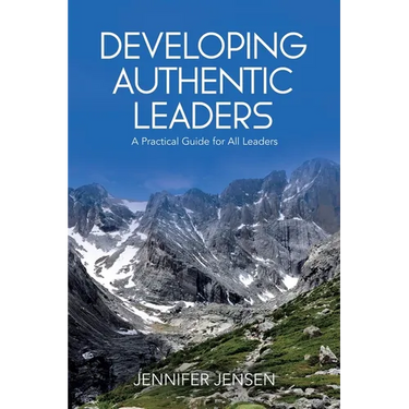 Developing Authentic Leaders: A Practical Guide for All Leaders