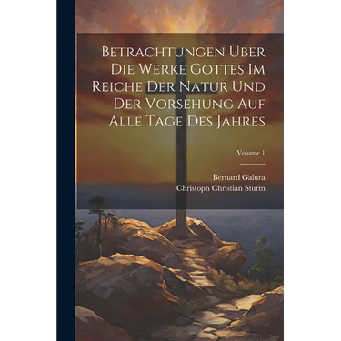 Betrachtungen Über Die Werke Gottes Im Reiche Der Natur Und Der Vorsehung Auf Alle Tage Des Jahres; Volume 1