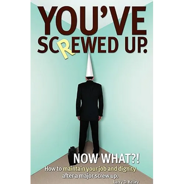 You've screwed up. Now What?!: How to maintain your job and dignity after a major screw up.