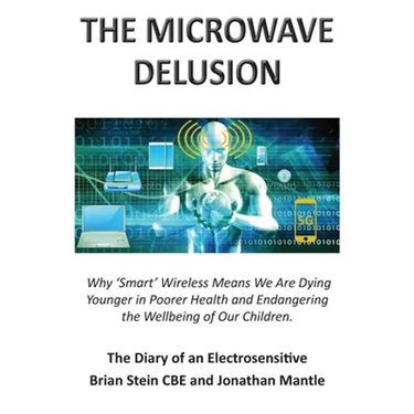 THE MICROWAVE DELUSION - Why 'Smart' Wireless Means We Are Dying Younger in Poorer Health and Endangering the Wellbeing of Our Children: The Diary of