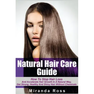 Natural Hair Care Guide: How To Stop Hair Loss And Accelerate Hair Growth In A Natural Way, Get Strong, Healthy And Shiny Hair Without Chemical