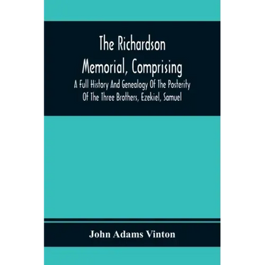 The Richardson Memorial, Comprising A Full History And Genealogy Of The Posterity Of The Three Brothers, Ezekiel, Samuel, And Thomas Richardson, Who C