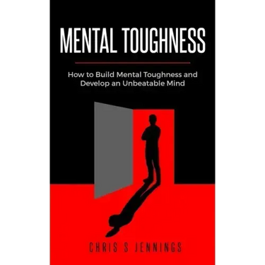 Mental Toughness: How to Build Mental Toughness and Develop an Unbeatable Mind