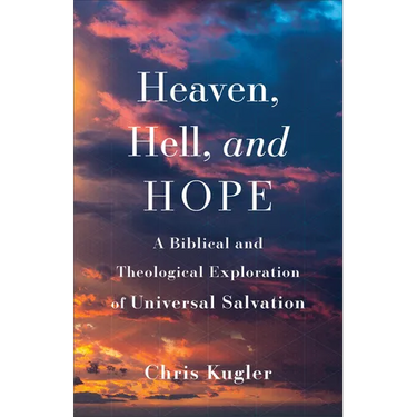 Heaven, Hell, and Hope: A Biblical and Theological Exploration of Universal Salvation