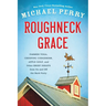 Roughneck Grace: Farmer Yoga, Creeping Codgerism, Apple Golf, and Other Brief Essays from on and Off the Back Forty