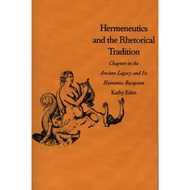 Hermeneutics and the Rhetorical Tradition: Chapters in the Ancient Legacy and Its Humanist Reception
