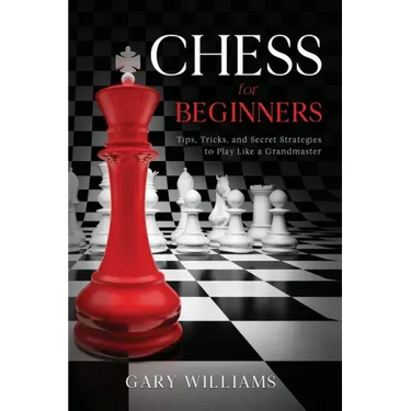 Chess for Beginners: Tips, Tricks, and Secret Strategies to Play Like a Grandmaster