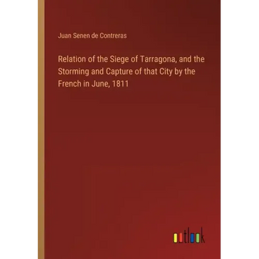 Relation of the Siege of Tarragona, and the Storming and Capture of that City by the French in June, 1811