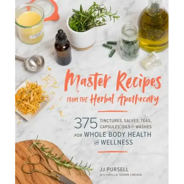 Master Recipes from the Herbal Apothecary: 375 Tinctures, Salves, Teas, Capsules, Oils, and Washes for Whole-Body Health and Wellness