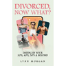 Divorced, Now What?: Dating in Your 30s, 40s, 50s & Beyond