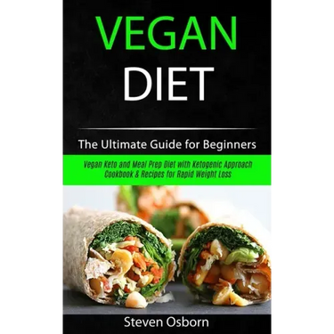 Vegan Diet: The Ultimate Guide for Beginners (Vegan Keto and Meal Prep Diet with Ketogenic Approach Cookbook & Recipes for Rapid Weight Loss)