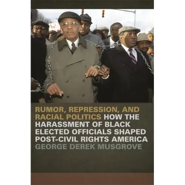 Rumor, Repression, and Racial Politics: How the Harassment of Black Elected Officials Shaped Post-Civil Rights America